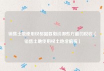 销售土地使用权都需要缴纳哪些方面的税收（销售土地使用权土地增值税）