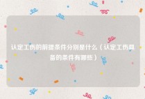 认定工伤的前提条件分别是什么（认定工伤具备的条件有哪些）
