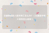 交通事故致人意外死亡怎么办？（交通意外致人受伤怎么赔偿）