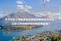 关于女职工保胎休息和病假的解释是怎样的（女职工劳动保护特别规定保胎假）