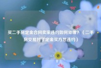 买二手房定金合同卖家违约如何处理？（二手房交易付了定金买方想违约）