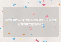 医疗事故致人死亡索赔标准是多少？（医疗事故导致死亡赔偿标准）