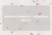 县政府的劳务关系能转正吗（区政府的劳务派遣好不好）