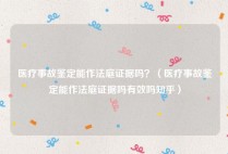 医疗事故鉴定能作法庭证据吗？（医疗事故鉴定能作法庭证据吗有效吗知乎）
