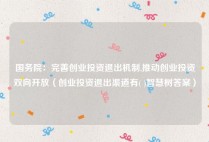国务院：完善创业投资退出机制,推动创业投资双向开放（创业投资退出渠道有( )智慧树答案）