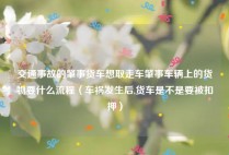 交通事故的肇事货车想取走车肇事车辆上的货物要什么流程（车祸发生后,货车是不是要被扣押）