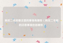 购买二手房要注意的事项有哪些（购买二手房的注意事项包括哪些）