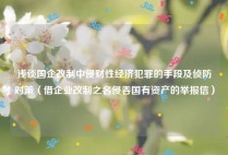 浅谈国企改制中侵财性经济犯罪的手段及侦防对策（借企业改制之名侵吞国有资产的举报信）