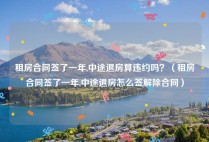 租房合同签了一年,中途退房算违约吗？（租房合同签了一年,中途退房怎么签解除合同）