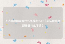 上法院离婚需要什么手续怎么办（去法院离婚都需要什么手续）