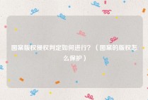 图案版权侵权判定如何进行？（图案的版权怎么保护）