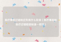 医疗事故过错和过失有什么区别（医疗事故和医疗过错赔偿标准一样吗）