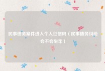 民事债务案件进入个人征信吗（民事债务纠纷会不会坐牢）