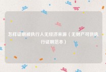 怎样证明被执行人无经济来源（无财产可供执行证明范本）