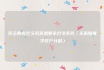 民法典规定没有离婚要承担债务吗（未离婚要求财产分割）