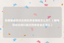 如果解除劳动合同后养老保险怎么办？（解除劳动合同以前交的养老金还算么）