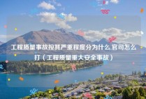 工程质量事故按其严重程度分为什么,官司怎么打（工程质量重大安全事故）