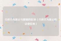 行政行为废止与撤销的区别（行政行为废止的法律后果）
