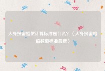 人身损害赔偿计算标准是什么？（人身损害赔偿数额标准最新）