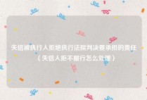 失信被执行人拒绝执行法院判决要承担的责任（失信人拒不履行怎么处理）