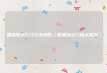 遗嘱继承的特征有哪些（遗嘱继承的继承顺序）