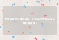 涉外案件的专属管辖权（涉外案件管辖法院及其适用法律）