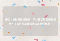 征收中农村房屋被强拆，可以要求赔偿哪些费用？（农村房屋被强拆国家赔偿标准）