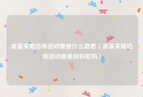 准备实施恐怖活动罪是什么意思（准备实施恐怖活动罪是目的犯吗）