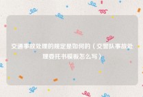 交通事故处理的规定是如何的（交警队事故处理委托书模板怎么写）