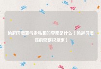 偷越国境罪与走私罪的界限是什么（偷越国境罪的管辖权规定）