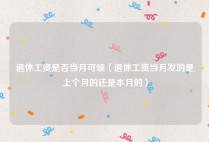 退休工资是否当月可领（退休工资当月发的是上个月的还是本月的）