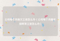 公司每个月拖欠工资怎么办（公司每个月都不按时发工资怎么办）