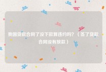 我国贷款合同了没下款算违约吗？（签了贷款合同没有放款）