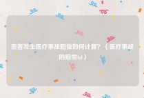 患者发生医疗事故赔偿如何计算？（医疗事故的赔偿hd）