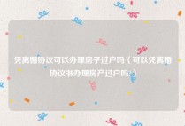 凭离婚协议可以办理房子过户吗（可以凭离婚协议书办理房产过户吗?）