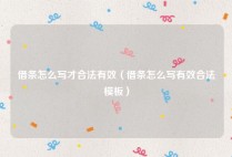 借条怎么写才合法有效（借条怎么写有效合法模板）