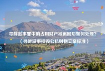 寻衅滋事罪中的占用财产被追回后如何处理？（寻衅滋事损毁公私财物立案标准）