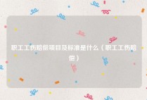 职工工伤赔偿项目及标准是什么（职工工伤赔偿）
