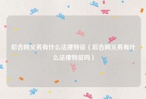 后合同义务有什么法律特征（后合同义务有什么法律特征吗）