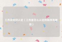 工伤该如何认定（工伤是怎么认定的程序有哪些）