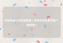 专利发明人可否做变更（发明专利变更发明人,新政策）