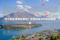 浙江取保律师收费吗？收费标准及影响因素解析