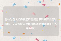 老公为别人担保被起诉老婆名下的资产会受影响吗（丈夫帮别人担保被起诉,会影响妻子个人存款吗）
