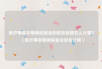 医疗事故中精神抚慰金的赔偿金额怎么计算？（医疗事故精神损害抚慰金计算）