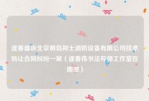 逄春盛诉北京狮岛邦士消防设备有限公司技术转让合同纠纷一案（逄春伟书法导师工作室在哪里）