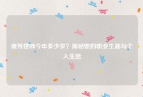 谭芳律师今年多少岁？揭秘她的职业生涯与个人生活