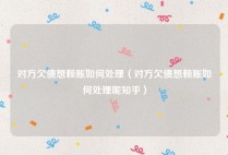 对方欠债想赖账如何处理（对方欠债想赖账如何处理呢知乎）