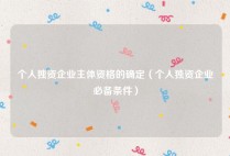 个人独资企业主体资格的确定（个人独资企业必备条件）
