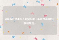 房屋拆迁对承租人如何赔偿（拆迁对承租方补偿的规定）