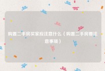 购置二手房买家应注意什么（购置二手房要注意事项）